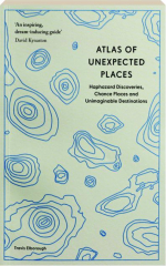 ATLAS OF UNEXPECTED PLACES: Haphazard Discoveries, Chance Places and Unimaginable Destinations