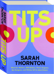 TITS UP: What Sex Workers, Milk Bankers, Plastic Surgeons, Bra Designers, and Witches Tell Us About Breasts