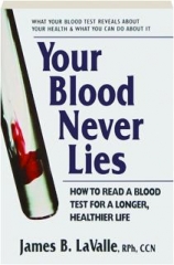 YOUR BLOOD NEVER LIES: How to Read a Blood Test for a Longer, Healthier Life
