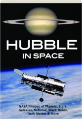 HUBBLE IN SPACE: NASA Images of Planets, Stars, Galaxies, Nebulae, Black Holes, Dark Matter & More