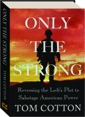 ONLY THE STRONG: Reversing the Left's Plot to Sabotage American Power