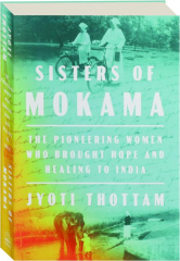 SISTERS OF MOKAMA: The Pioneering Women Who Brought Hope and Healing to India