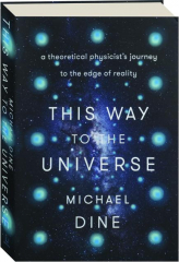 THIS WAY TO THE UNIVERSE: A Theoretical Physicist's Journey to the Edge of Reality