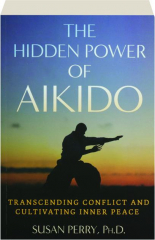 THE HIDDEN POWER OF AIKIDO: Transcending Conflict and Cultivating Inner Peace
