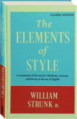 THE ELEMENTS OF STYLE: A Summation of the Case for Cleanliness, Accuracy, and Brevity in the Use of English