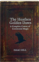 THE HEATHEN GOLDEN DAWN: A Complete Course of Ceremonial Magic