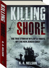 KILLING SHORE: The True Story of Hitler's U-Boats Off the New Jersey Coast