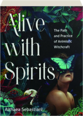 ALIVE WITH SPIRITS: The Path and Practice of Animistic Witchcraft