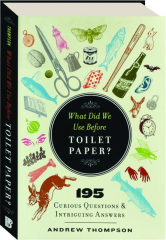 WHAT DID WE USE BEFORE TOILET PAPER? 195 Curious Questions & Intriguing Answers