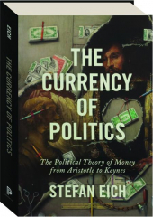 THE CURRENCY OF POLITICS: The Political Theory of Money from Aristotle to Keynes