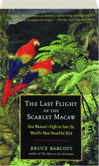 THE LAST FLIGHT OF THE SCARLET MACAW: One Woman's Fight to Save the World's Most Beautiful Bird