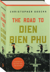 THE ROAD TO DIEN BIEN PHU: A History of the First War for Vietnam