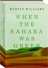 WHEN THE SAHARA WAS GREEN: How Our Greatest Desert Came to Be