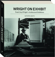 WRIGHT ON EXHIBIT: Frank Lloyd Wright's Architectural Exhibitions