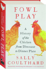 FOWL PLAY: A History of the Chicken from Dinosaur to Dinner Plate