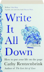 WRITE IT ALL DOWN: How to Put Your Life on the Page