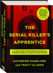 THE SERIAL KILLER'S APPRENTICE: The True Story of How Houston's Deadliest Murderer Turned a Kid into a Killing Machine