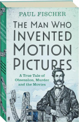 THE MAN WHO INVENTED MOTION PICTURES: A True Tale of Obsession, Murder and the Movies