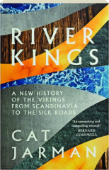 RIVER KINGS: A New History of the Vikings from Scandinavia to the Silk Roads