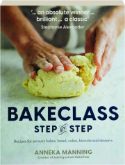 BAKECLASS STEP BY STEP: Recipes for Savoury Bakes, Bread, Cakes, Biscuits and Desserts