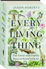 EVERY LIVING THING: The Great and Deadly Race to Know All Life