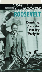THE PRESIDENCY OF THEODORE ROOSEVELT: Leading from the Bully Pulpit