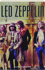LED ZEPPELIN: The Origin of the Species--How, Why and Where It All Began