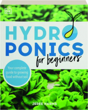 HYDROPONICS FOR BEGINNERS: Your Complete Guide to Growing Food Without Soil