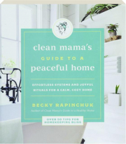 CLEAN MAMA'S GUIDE TO A PEACEFUL HOME: Effortless Systems and Joyful Rituals for a Calm, Cozy Home