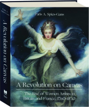 A REVOLUTION ON CANVAS: The Rise of Women Artists in Britain and France, 1760-1830