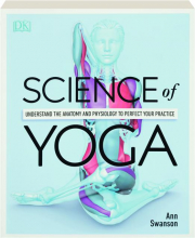 SCIENCE OF YOGA: Understand the Anatomy and Physiology to Perfect Your Practice