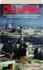CHERNOBYL: The Devastation, Destruction and Consequences of the World's Worst Radiation Accident