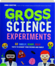 GROSS SCIENCE EXPERIMENTS: 60 Smelly, Scary, Silly Tests to Disgust Your Friends and Family