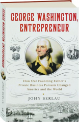 GEORGE WASHINGTON, ENTREPRENEUR: How Our Founding Father's Private Business Pursuits Changed America and the World