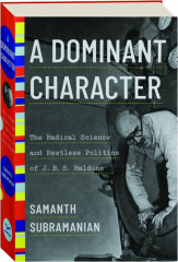 A DOMINANT CHARACTER: The Radical Science and Restless Politics of J.B.S. Haldane