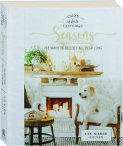 COZY WHITE COTTAGE SEASONS: 100 Ways to Be Cozy All Year Long