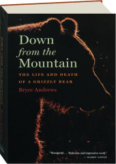 DOWN FROM THE MOUNTAIN: The Life and Death of a Grizzly Bear
