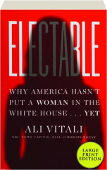 ELECTABLE: Why America Hasn't Put a Woman in the White House...Yet