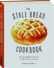 THE STALE BREAD COOKBOOK: 50 Zero-Waste Recipes for Crumbs, Crusts, and More