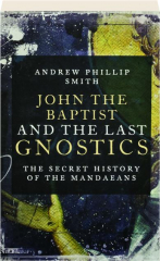 JOHN THE BAPTIST AND THE LAST GNOSTICS: The Secret History of the Mandaeans