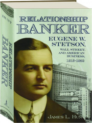 RELATIONSHIP BANKER: Eugene W. Stetson, Wall Street, and American Business, 1916-1959