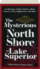 THE MYSTERIOUS NORTH SHORE OF LAKE SUPERIOR, 2ND EDITION: A Collection of Short Stories About Ghosts, UFOs, Shipwrecks, and More