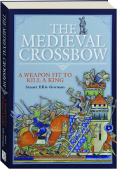 THE MEDIEVAL CROSSBOW: A Weapon Fit to Kill a King