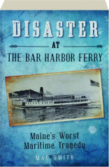 DISASTER AT THE BAR HARBOR FERRY: Maine's Worst Maritime Tragedy