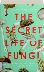 THE SECRET LIFE OF FUNGI: Discoveries from a Hidden World