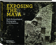 EXPOSING THE MAYA: Early Archaeological Photography in the Americas
