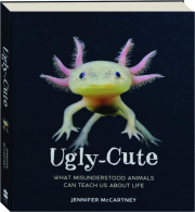 UGLY-CUTE: What Misunderstood Animals Can Teach Us About Life