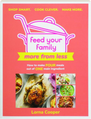 FEED YOUR FAMILY MORE FROM LESS: How to Make Four Meals Out of One Main Ingredient