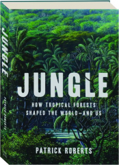 JUNGLE: How Tropical Forests Shaped the World--and Us