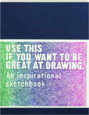 USE THIS IF YOU WANT TO BE GREAT AT DRAWING: An Inspirational Sketchbook